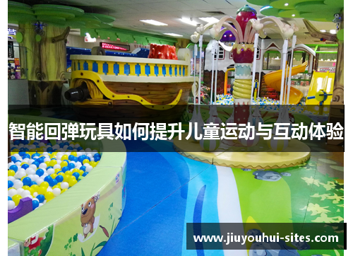 智能回弹玩具如何提升儿童运动与互动体验