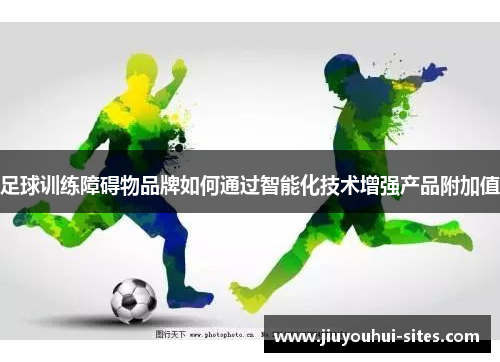 足球训练障碍物品牌如何通过智能化技术增强产品附加值